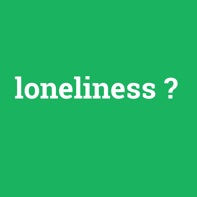 loneliness, loneliness nedir ,loneliness ne demek