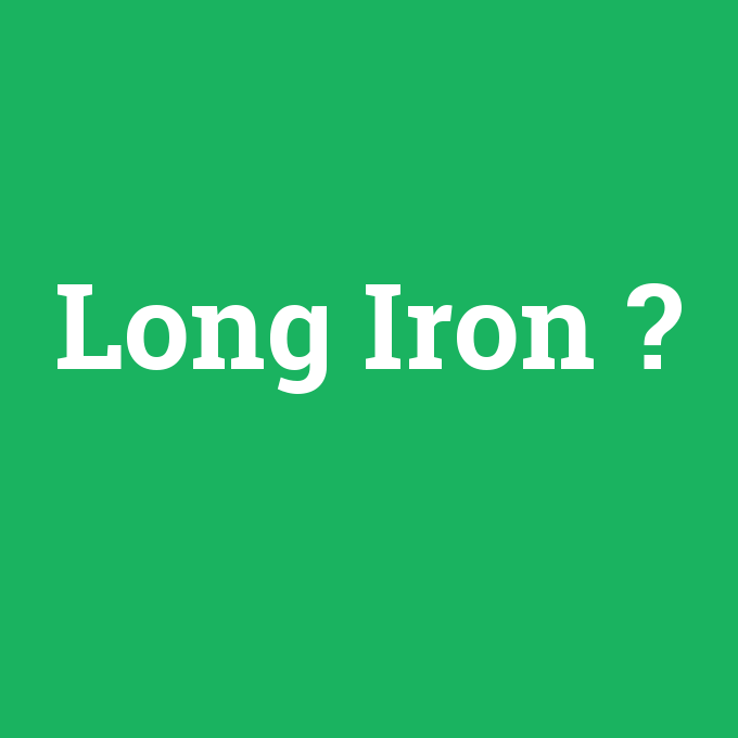 Long Iron, Long Iron nedir ,Long Iron ne demek