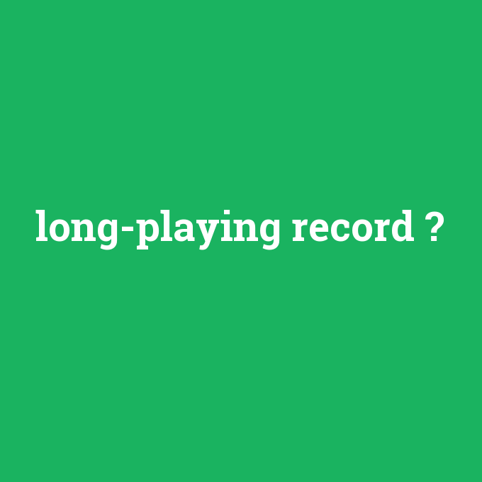 long-playing record, long-playing record nedir ,long-playing record ne demek