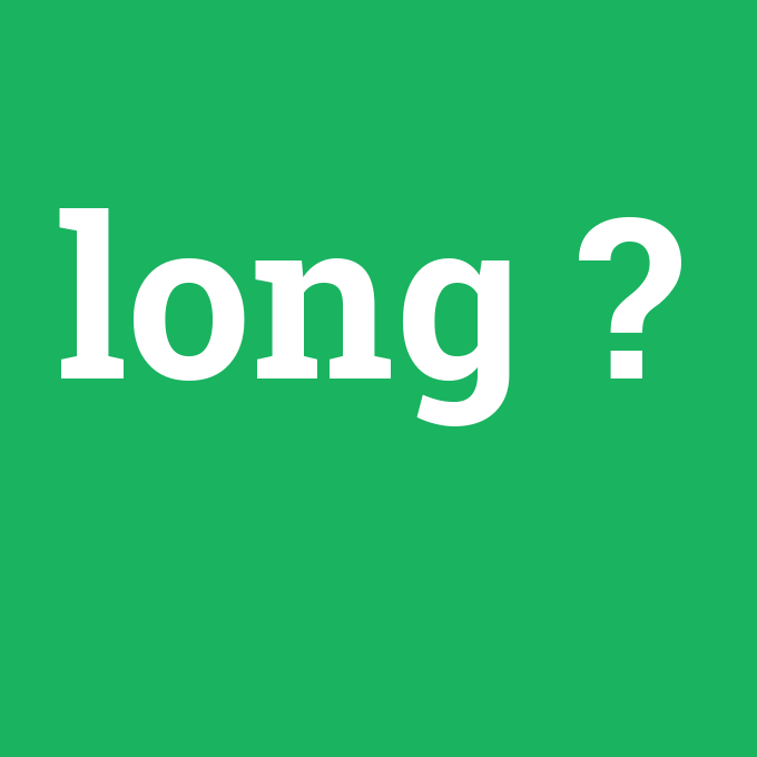 long, long nedir ,long ne demek