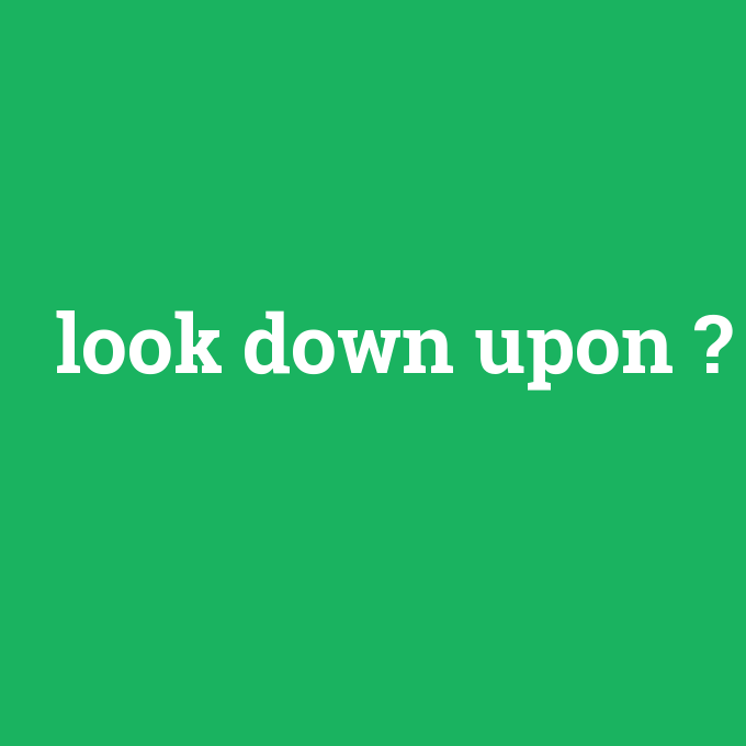 look down upon, look down upon nedir ,look down upon ne demek