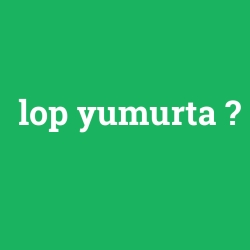 lop yumurta