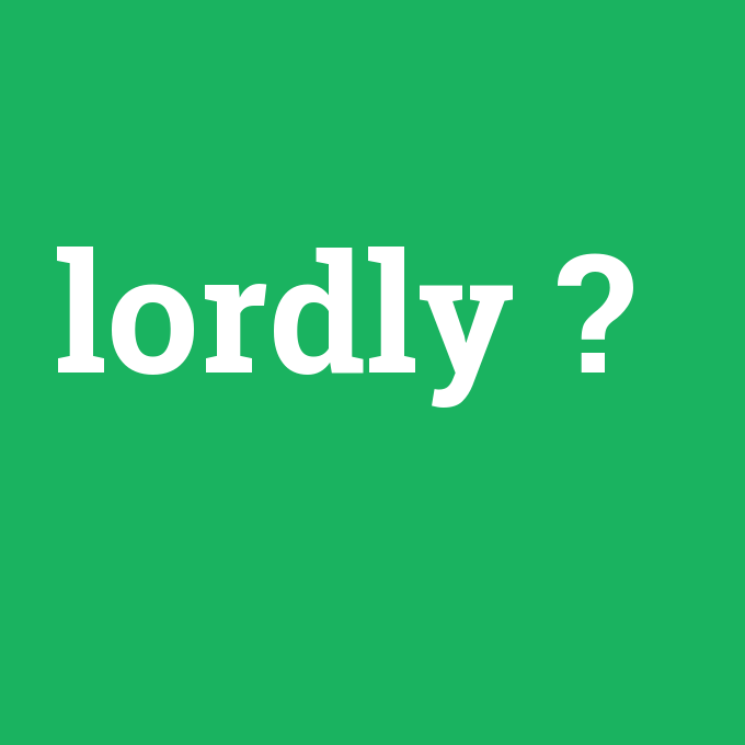 lordly, lordly nedir ,lordly ne demek