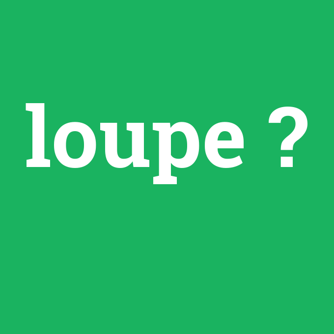 loupe, loupe nedir ,loupe ne demek