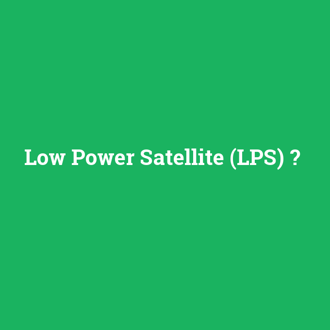Low Power Satellite (LPS), Low Power Satellite (LPS) nedir ,Low Power Satellite (LPS) ne demek