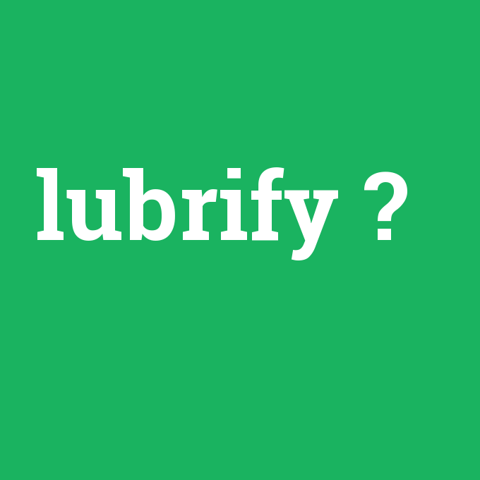 lubrify, lubrify nedir ,lubrify ne demek
