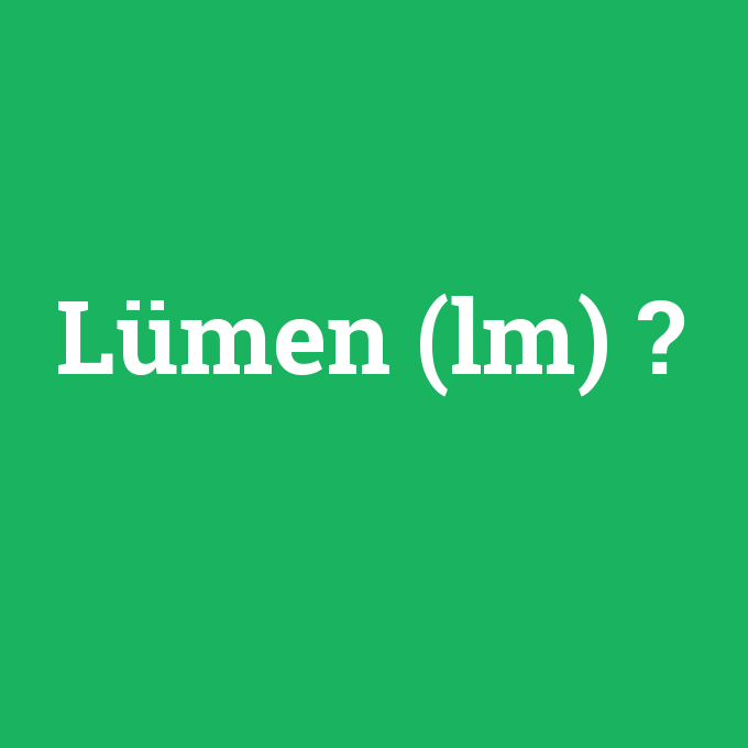 Lümen (lm), Lümen (lm) nedir ,Lümen (lm) ne demek