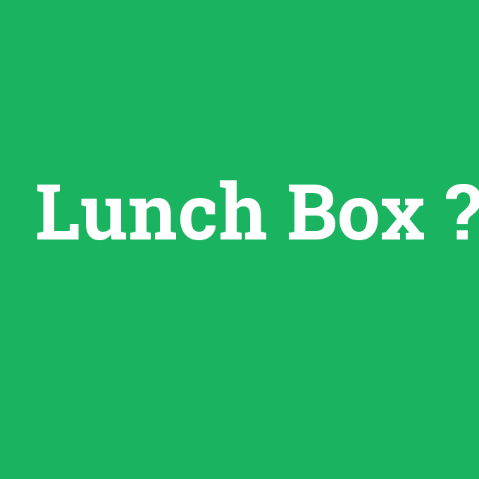 Lunch Box, Lunch Box nedir ,Lunch Box ne demek
