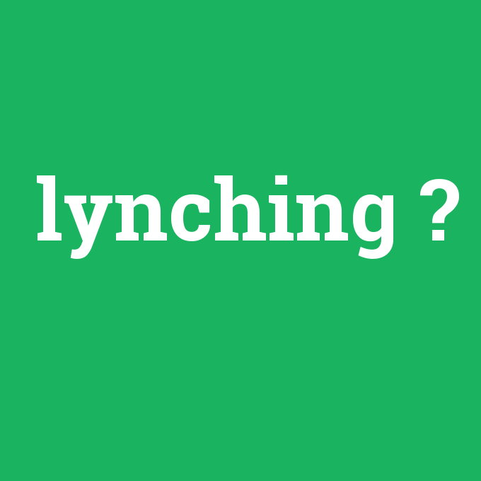 lynching, lynching nedir ,lynching ne demek