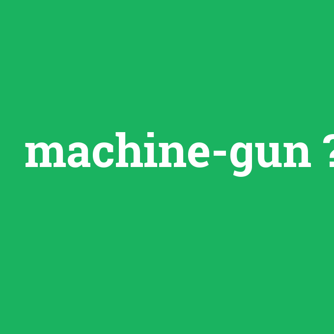 machine-gun, machine-gun nedir ,machine-gun ne demek