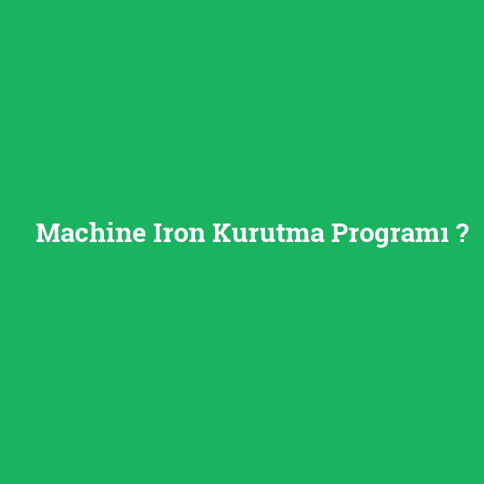 Machine Iron Kurutma Programı, Machine Iron Kurutma Programı nedir ,Machine Iron Kurutma Programı ne demek