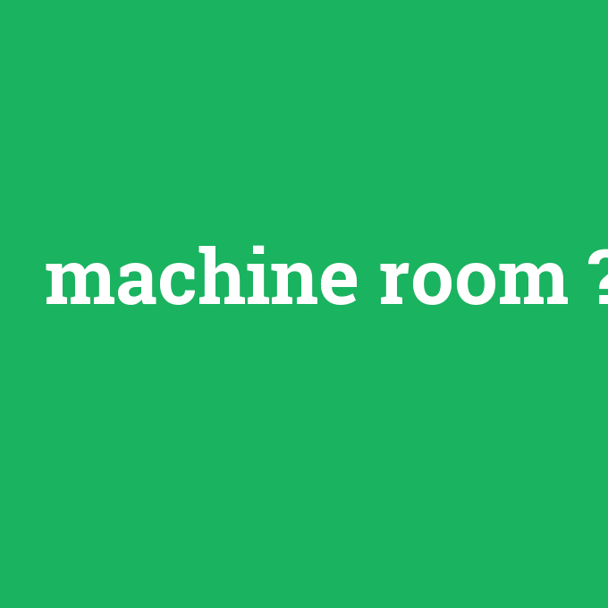 machine room, machine room nedir ,machine room ne demek