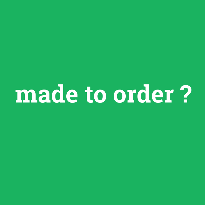 made to order, made to order nedir ,made to order ne demek