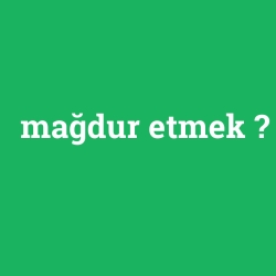 mağdur etmek