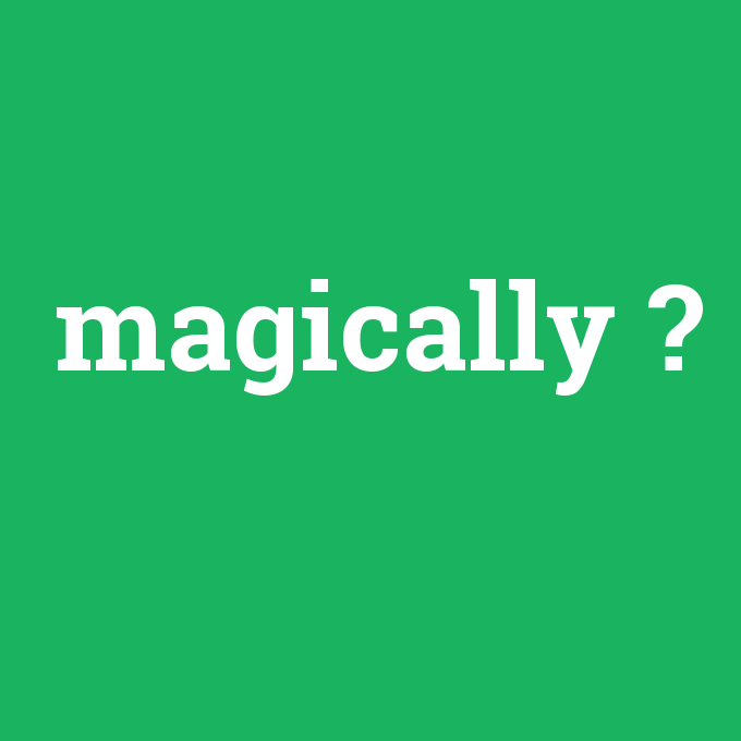 magically, magically nedir ,magically ne demek