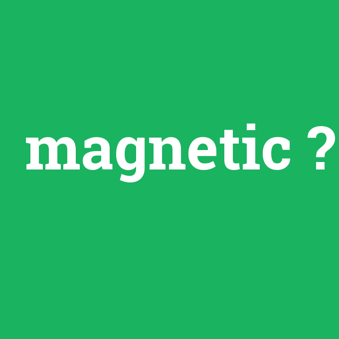 magnetic, magnetic nedir ,magnetic ne demek