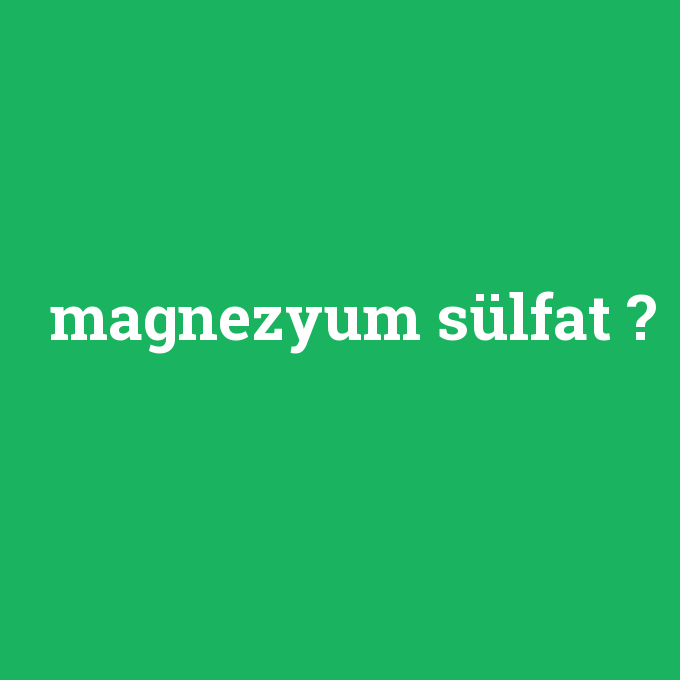 magnezyum sülfat, magnezyum sülfat nedir ,magnezyum sülfat ne demek
