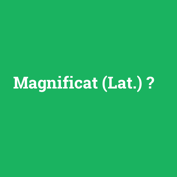 Magnificat (Lat.), Magnificat (Lat.) nedir ,Magnificat (Lat.) ne demek