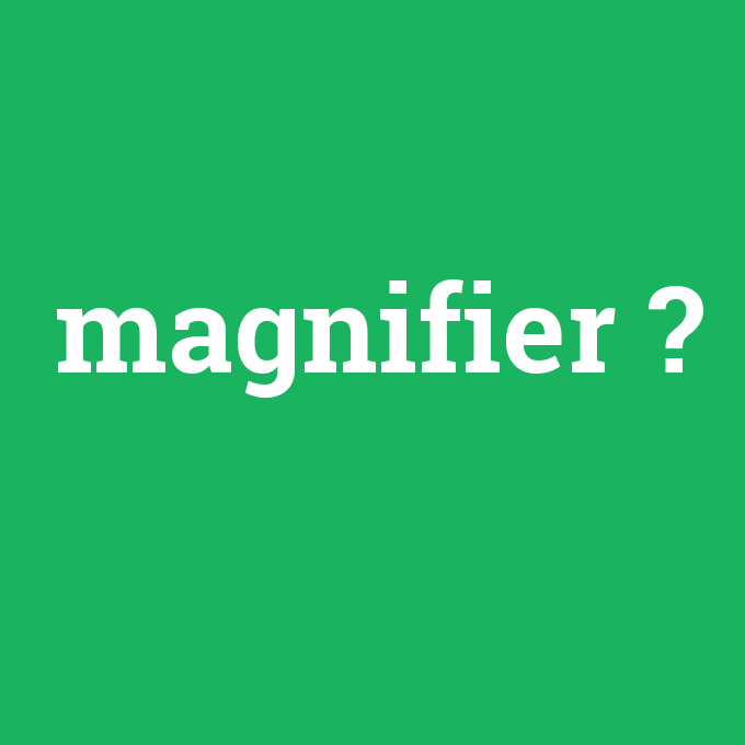 magnifier, magnifier nedir ,magnifier ne demek