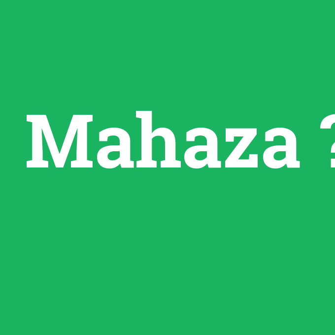 Mahaza, Mahaza nedir ,Mahaza ne demek