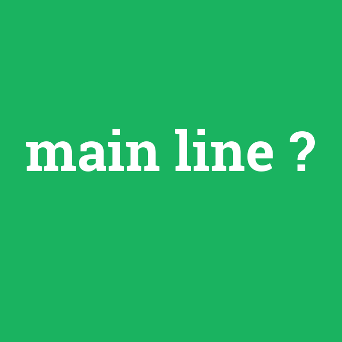 main line, main line nedir ,main line ne demek