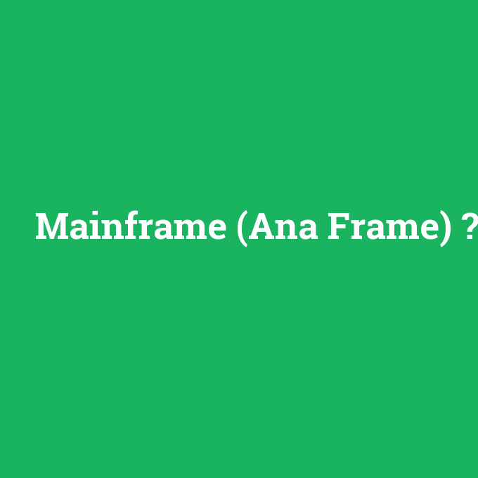 Mainframe (Ana Frame), Mainframe (Ana Frame) nedir ,Mainframe (Ana Frame) ne demek