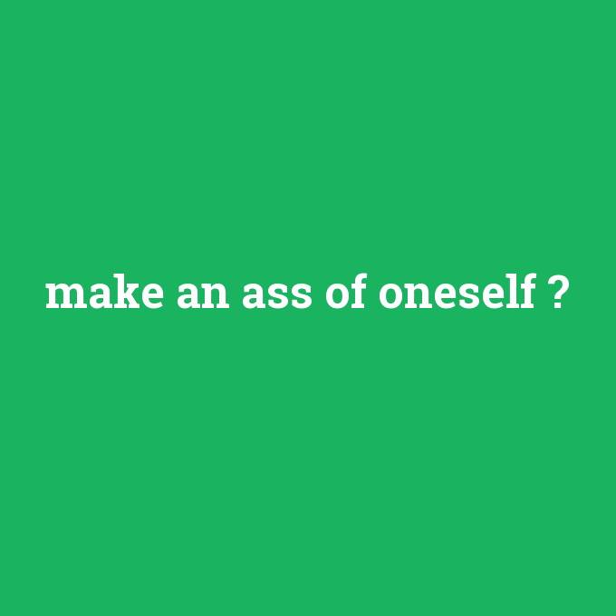 make an ass of oneself, make an ass of oneself nedir ,make an ass of oneself ne demek