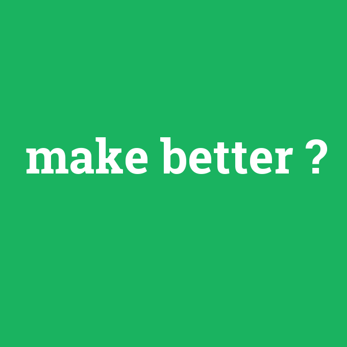make better, make better nedir ,make better ne demek