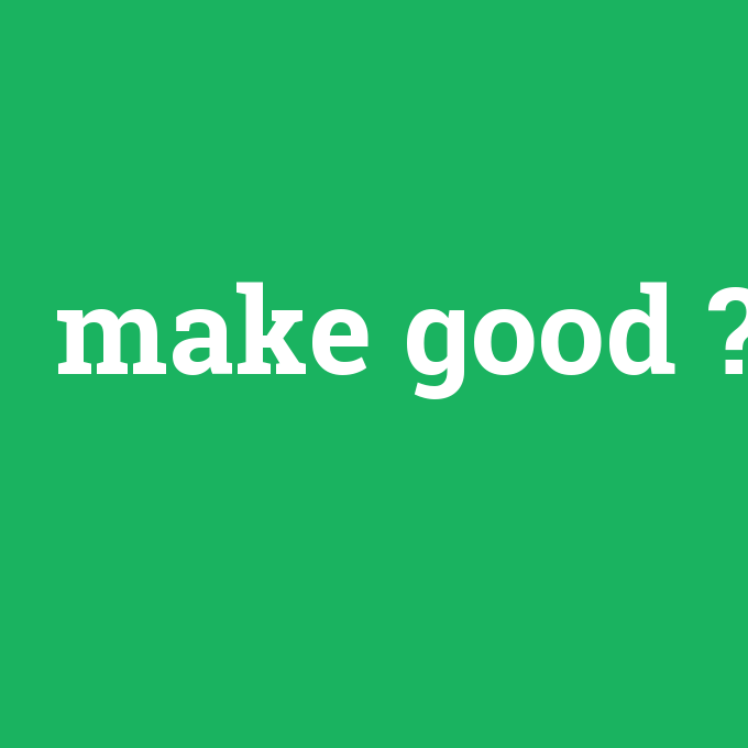 make good, make good nedir ,make good ne demek