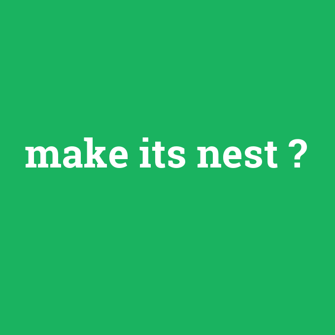 make its nest, make its nest nedir ,make its nest ne demek
