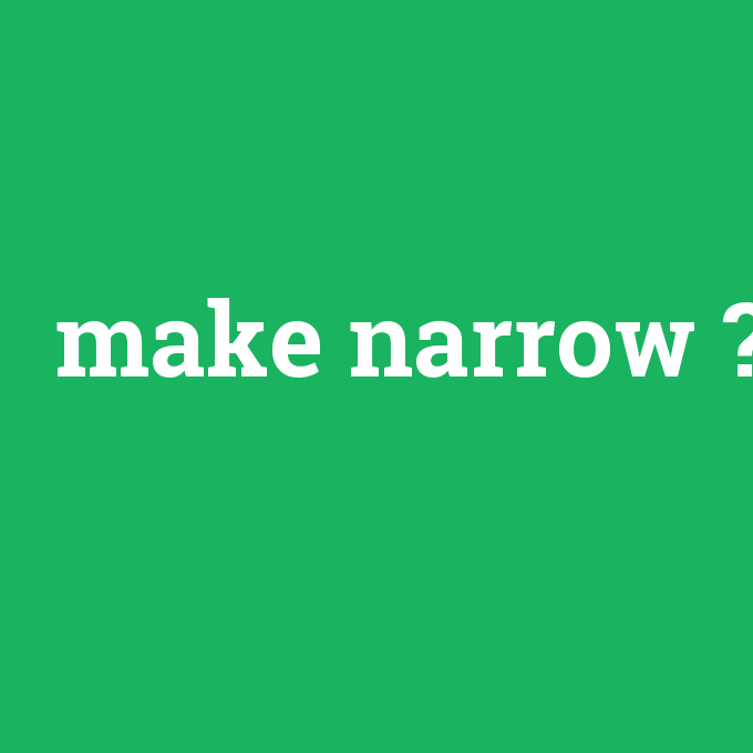make narrow, make narrow nedir ,make narrow ne demek