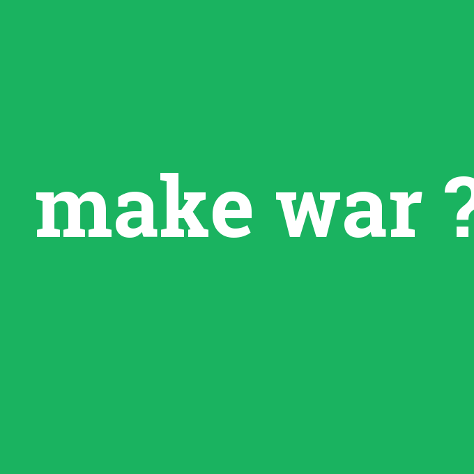 make war, make war nedir ,make war ne demek