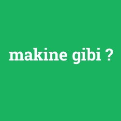 makine gibi