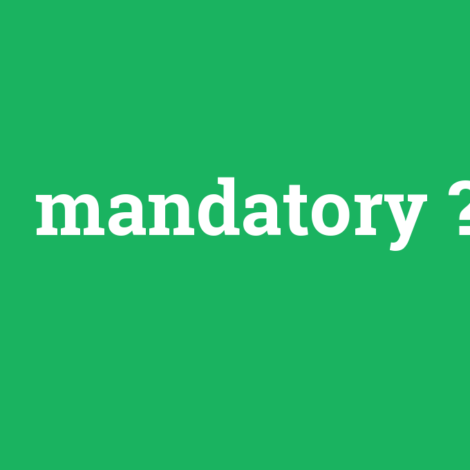 mandatory, mandatory nedir ,mandatory ne demek