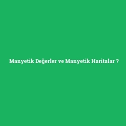 Manyetik Değerler ve Manyetik Haritalar