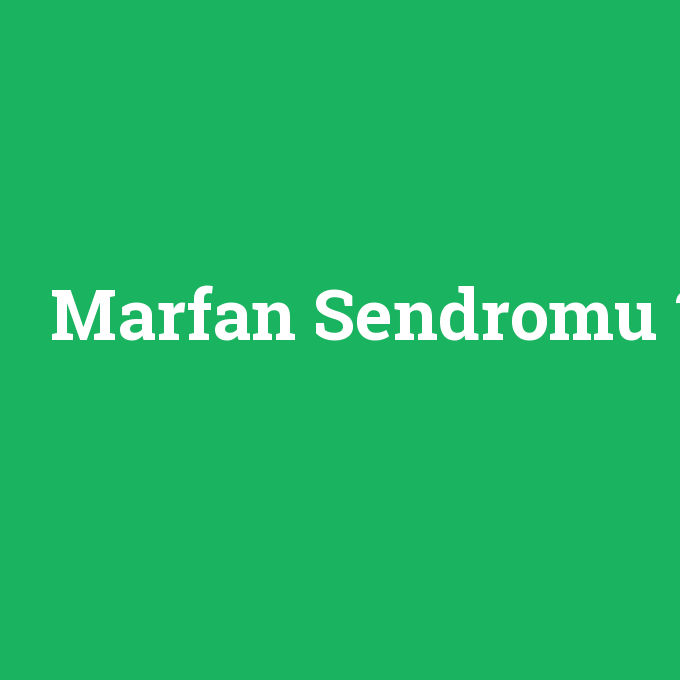 Marfan Sendromu, Marfan Sendromu nedir ,Marfan Sendromu ne demek