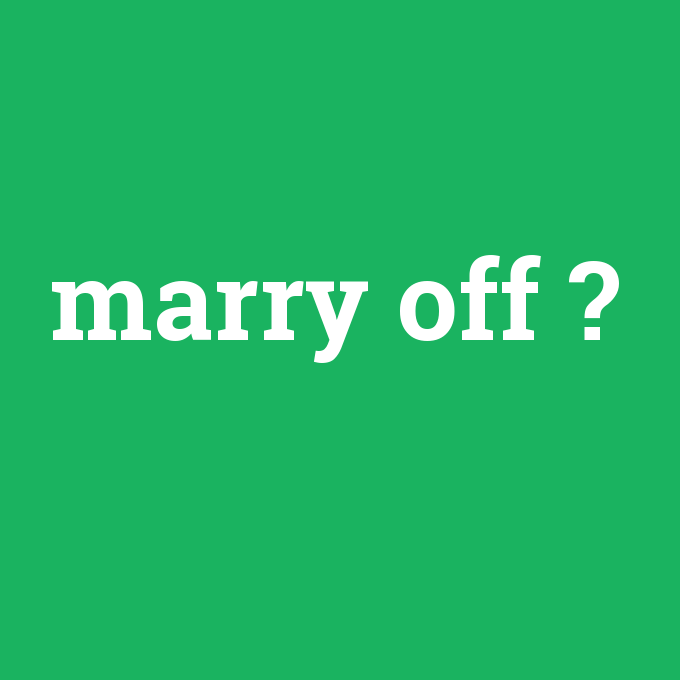 marry off, marry off nedir ,marry off ne demek