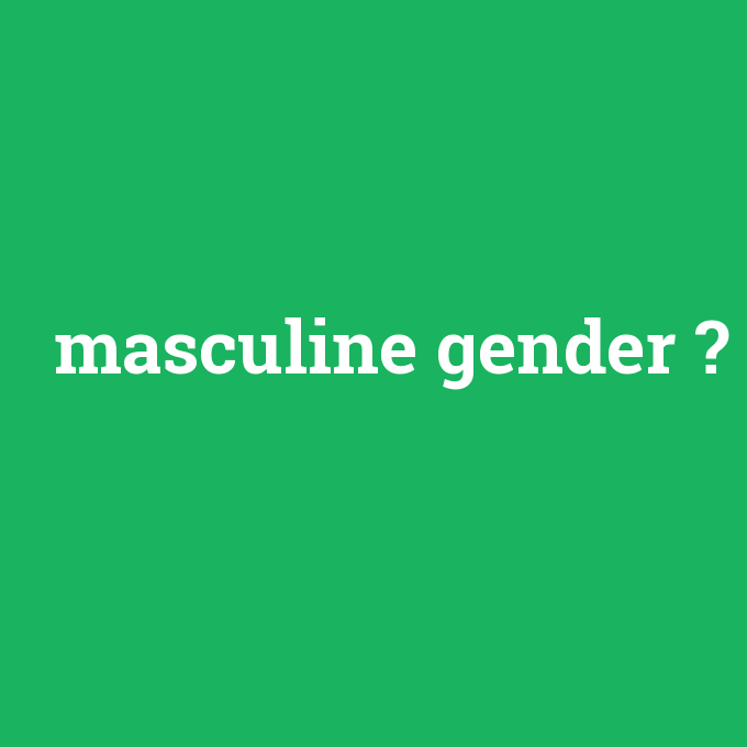 masculine gender, masculine gender nedir ,masculine gender ne demek