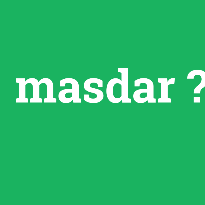 masdar, masdar nedir ,masdar ne demek