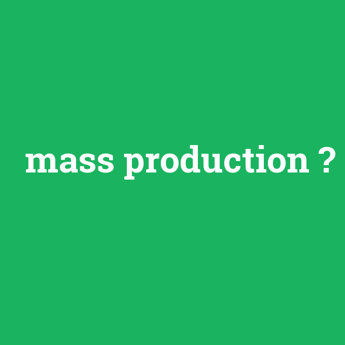 mass production, mass production nedir ,mass production ne demek