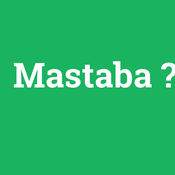 Mastaba, Mastaba nedir ,Mastaba ne demek