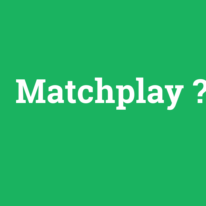 Matchplay, Matchplay nedir ,Matchplay ne demek