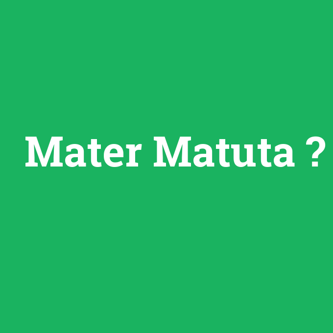 Mater Matuta, Mater Matuta nedir ,Mater Matuta ne demek