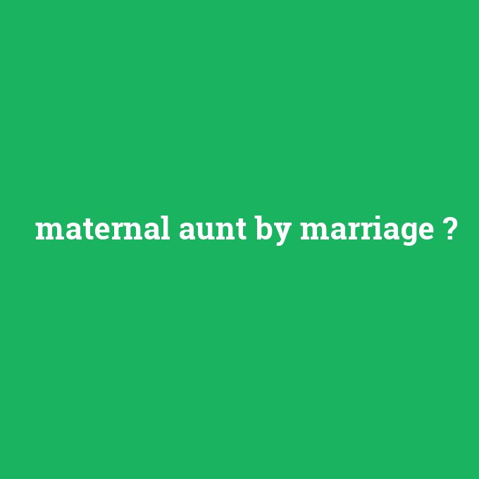 maternal aunt by marriage, maternal aunt by marriage nedir ,maternal aunt by marriage ne demek