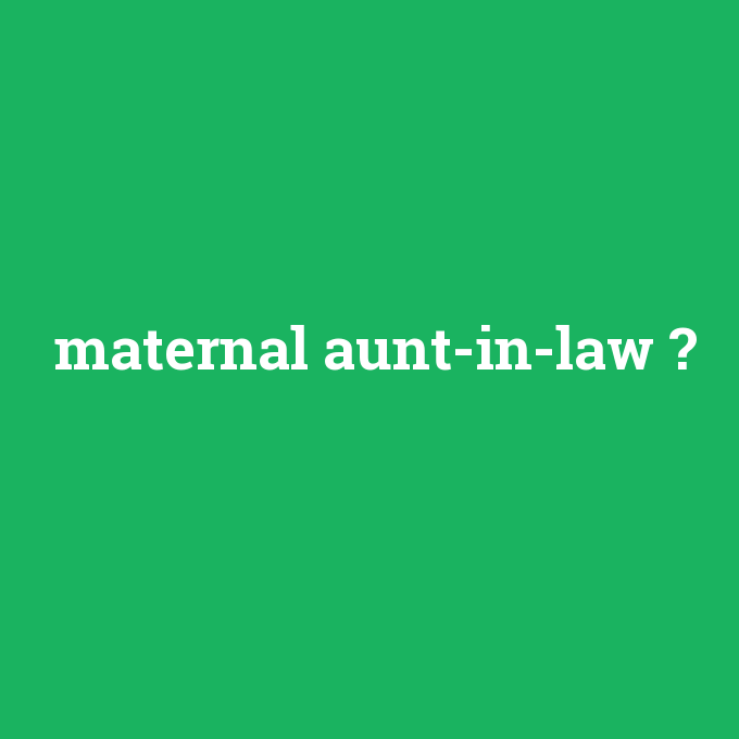 maternal aunt-in-law, maternal aunt-in-law nedir ,maternal aunt-in-law ne demek