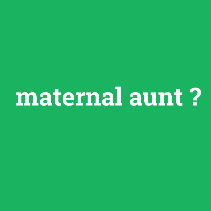 maternal aunt, maternal aunt nedir ,maternal aunt ne demek
