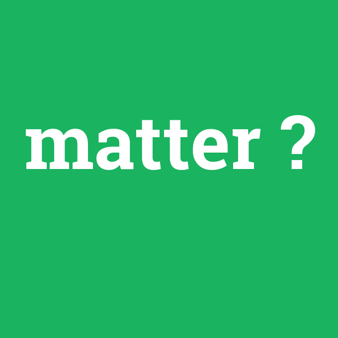 matter, matter nedir ,matter ne demek