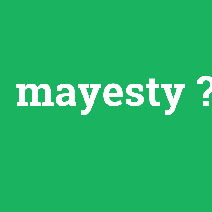 mayesty, mayesty nedir ,mayesty ne demek