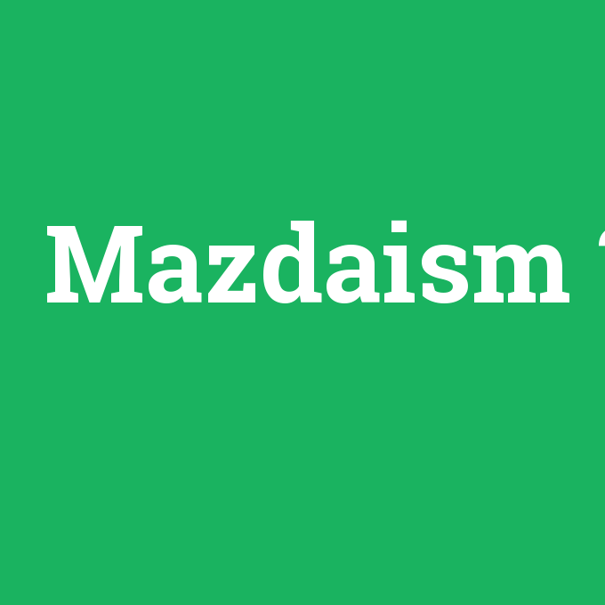Mazdaism, Mazdaism nedir ,Mazdaism ne demek