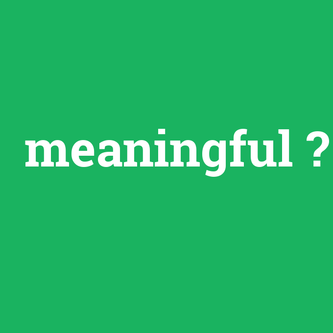 meaningful, meaningful nedir ,meaningful ne demek